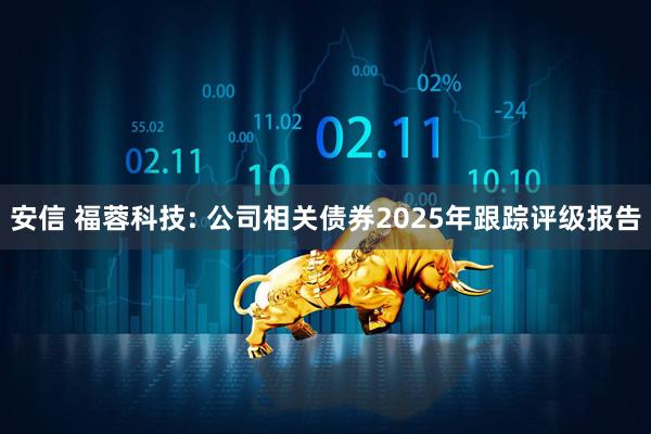 安信 福蓉科技: 公司相关债券2025年跟踪评级报告