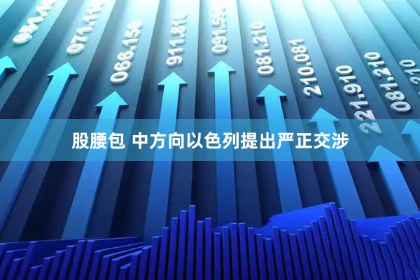 股腰包 中方向以色列提出严正交涉