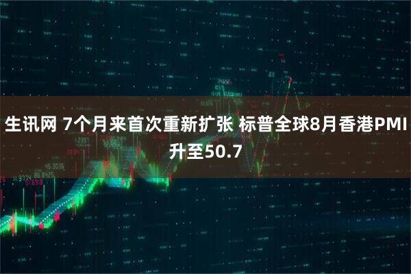 生讯网 7个月来首次重新扩张 标普全球8月香港PMI升至50.7